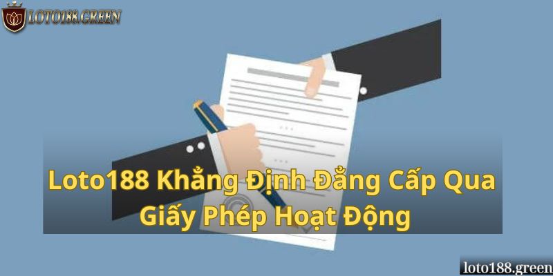 Loto188 Khẳng Định Đẳng Cấp Qua Giấy Phép Hoạt Động Uy Tín